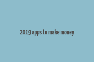 2019 apps to make money