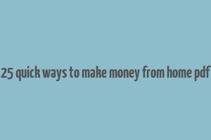 25 quick ways to make money from home pdf