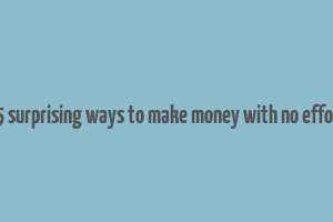 25 surprising ways to make money with no effort