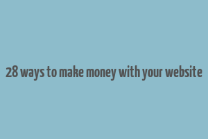 28 ways to make money with your website