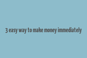 3 easy way to make money immediately