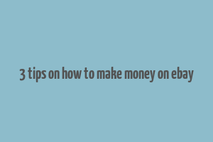 3 tips on how to make money on ebay