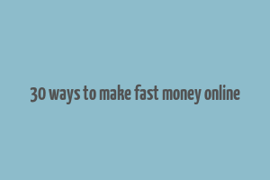 30 ways to make fast money online