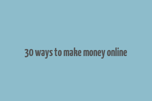 30 ways to make money online