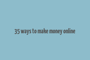 35 ways to make money online