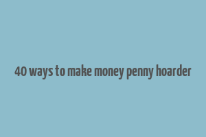 40 ways to make money penny hoarder