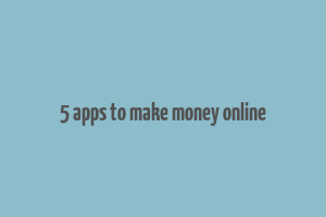 5 apps to make money online