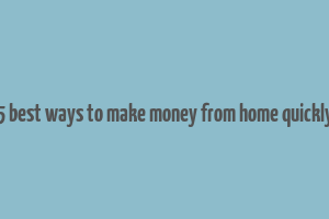 5 best ways to make money from home quickly