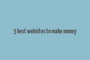 5 best websites to make money