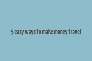 5 easy ways to make money travel