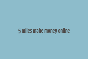 5 miles make money online