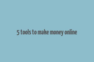 5 tools to make money online