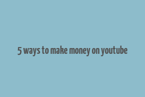 5 ways to make money on youtube