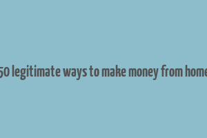 50 legitimate ways to make money from home