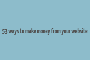 53 ways to make money from your website