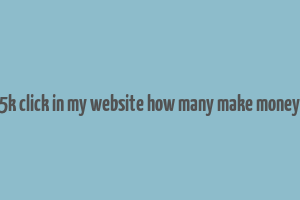 5k click in my website how many make money