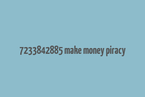 7233842885 make money piracy