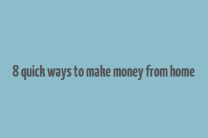 8 quick ways to make money from home