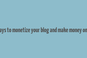 8 ways to monetize your blog and make money online