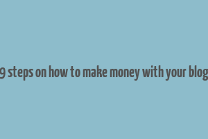 9 steps on how to make money with your blog