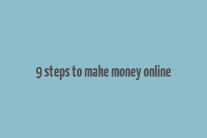 9 steps to make money online