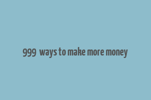 999+ ways to make more money