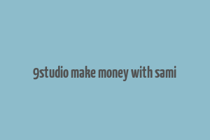 9studio make money with sami