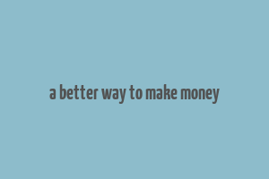 a better way to make money