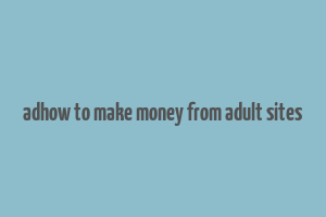 adhow to make money from adult sites