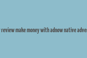 adnow review make money with adnow native advertising