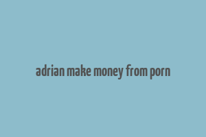 adrian make money from porn