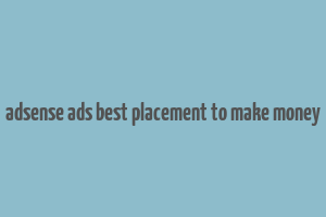 adsense ads best placement to make money