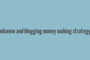 adsense and blogging money making strategy