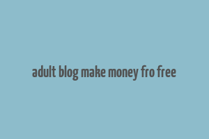 adult blog make money fro free