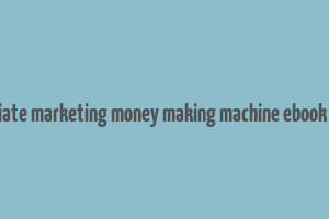 advanced affiliate marketing money making machine ebook free download