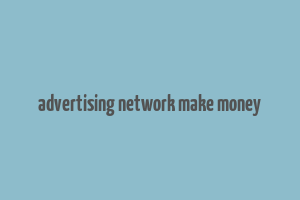 advertising network make money