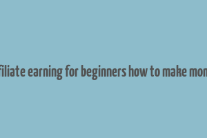 affiliate earning for beginners how to make money