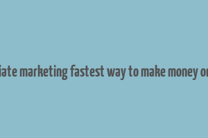 affiliate marketing fastest way to make money online