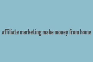 affiliate marketing make money from home