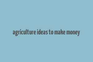 agriculture ideas to make money