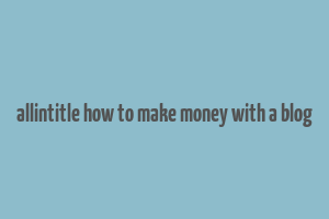 allintitle how to make money with a blog