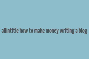 allintitle how to make money writing a blog