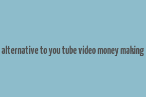 alternative to you tube video money making