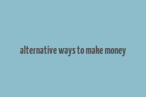 alternative ways to make money