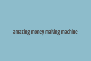 amazing money making machine