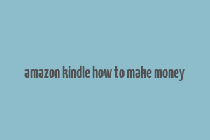 amazon kindle how to make money