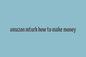 amazon mturk how to make money