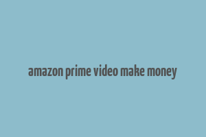 amazon prime video make money