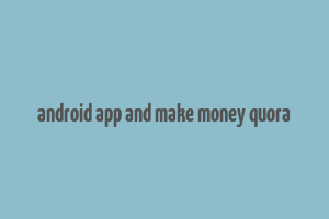 android app and make money quora