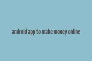 android app to make money online